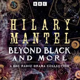 Produktbild: Hilary Mantel: Beyond Black and More: A BBC Radio Drama Collection