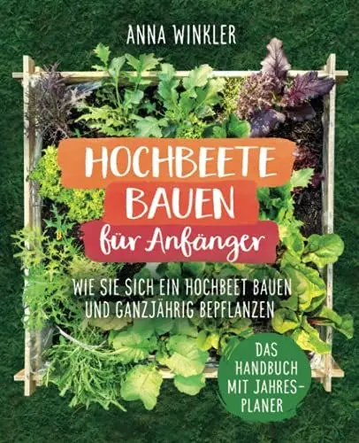 Produktbild: Hochbeete bauen für Anfänger: Wie Sie sich ein Hochbeet bauen und ganzjährig bepflanzen - Das Handbuch mit Jahresplaner