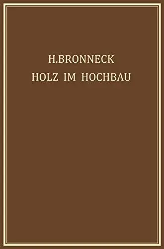 Produktbild: Holz im Hochbau: Ein Neuzeitliches Hilfsbuch für den Entwurf, die Berechnung und Ausführung Zimmermanns- und Ingenieurmässiger Holzwerke im Hochbau