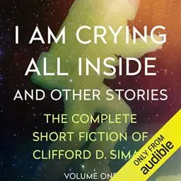 Produktbild: I Am Crying All Inside: And Other Stories (The Complete Short Fiction of Clifford D. Simak, Book 1)