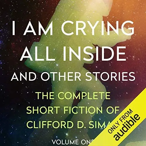 Produktbild: I Am Crying All Inside: And Other Stories (The Complete Short Fiction of Clifford D. Simak, Book 1)