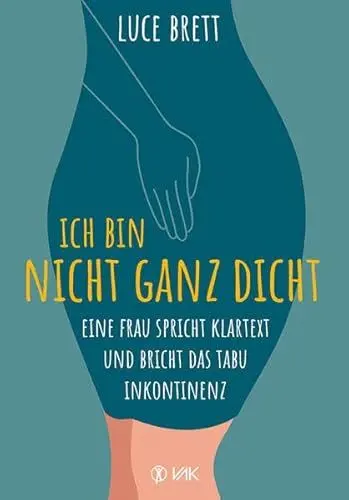 Produktbild: Ich bin nicht ganz dicht: Eine Frau spricht Klartext und bricht das Tabu Inkontinenz