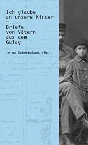 Produktbild: Ich glaube an unsere Kinder: Briefe von Vätern aus dem Gulag (Zeugnisse & Dokumente)
