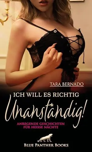 Produktbild: Ich will es richtig unanständig! Anregende Geschichten für heiße Nächte: Explizit, heiß und verführerisch ...
