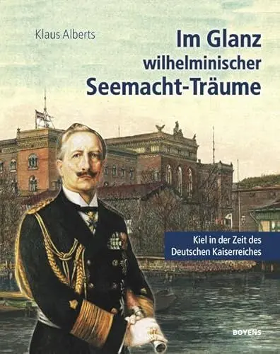 Produktbild: Im Glanz wilhelminischer Seemacht-Träume: Kiel in der Zeit des Deutschen Kaiserreichs. Eine historische Collage