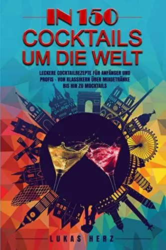 Produktbild: In 150 Cocktails um die Welt: Leckere Cocktailrezepte für Anfänger und Profis – Von Klassikern über Mixgetränke bis hin zu Mocktails