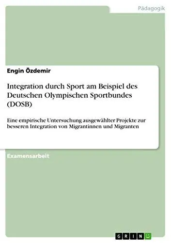 Produktbild: Integration durch Sport am Beispiel des Deutschen Olympischen Sportbundes (DOSB): Eine empirische Untersuchung ausgewählter Projekte zur besseren Integration von Migrantinnen und Migranten
