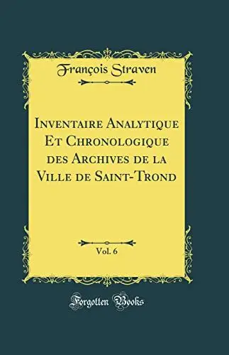 Produktbild: Inventaire Analytique Et Chronologique des Archives de la Ville de Saint-Trond, Vol. 6 (Classic Reprint)