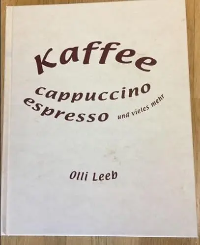 Produktbild: Kaffee, Cappuccino, Espresso und vieles mehr: Alles rund um Kaffee - mit vielen Rezepten rund um die Kaffeebohnen (Olli Leebs Kochbücher)