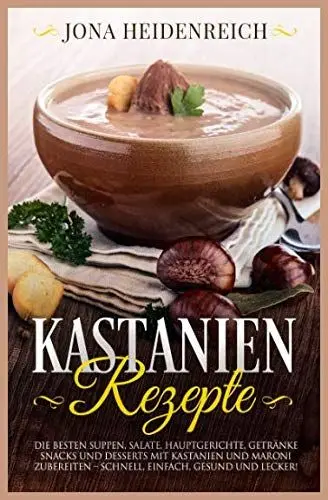 Produktbild: Kastanien Rezepte: Die besten Suppen, Salate, Hauptgerichte, Getränke, Snacks und Desserts mit Kastanien und Maroni zubereiten – schnell, einfach, gesund und lecker!