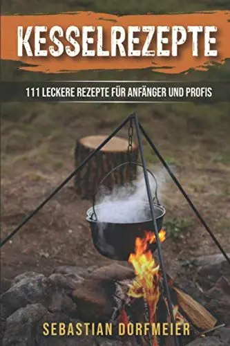 Produktbild: Kesselrezepte: Das große Outdoorkochbuch für köstliche Eintöpfe, Gulasche und Suppen. Der Ratgeber zum Kochen mit dem Kessel für Camping und Zuhause. 111 leckere Rezepte für Anfänger und Profis.