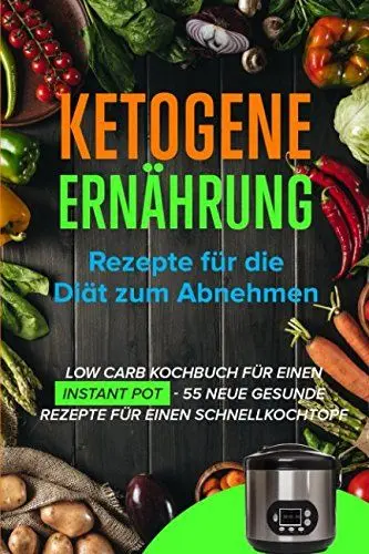 Produktbild: Ketogene Ernährung: Rezepte für die Diät zum Abnehmen - Low Carb Kochbuch für einen Instant Pot - 55 Neue gesunde Rezepte für einen Schnellkochtopf