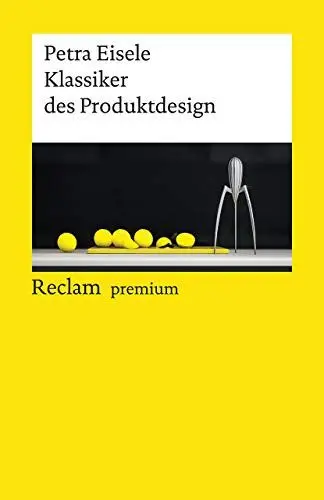 Produktbild: Klassiker des Produktdesign: Eisele, Petra – Essays zur Designgeschichte·· 150 Beispiele im Porträt – 19643 – Durchges. und aktual. Ausgabe 2019 (Reclams Universal-Bibliothek)