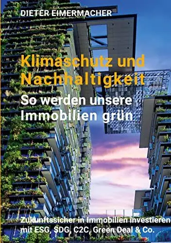 Produktbild: Klimaschutz und Nachhaltigkeit – so werden unsere Immobilien grün: Zukunftssicher in Immobilien investieren mit ESG, SDG, C2C, Green Deal & Co.