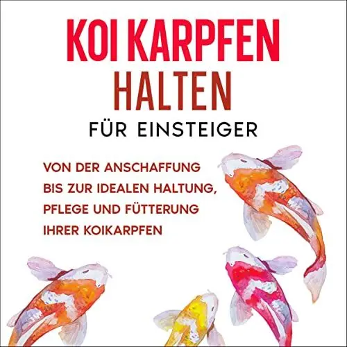 Produktbild: Koi Karpfen halten für Einsteiger - von der Anschaffung bis zur idealen Haltung, Pflege und Fütterung Ihrer Koikarpfen