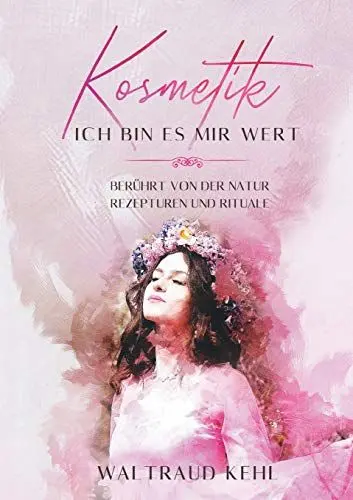 Produktbild: Kosmetik - Ich bin es mir wert: Berührt von der Natur - Rezepturen und Rituale