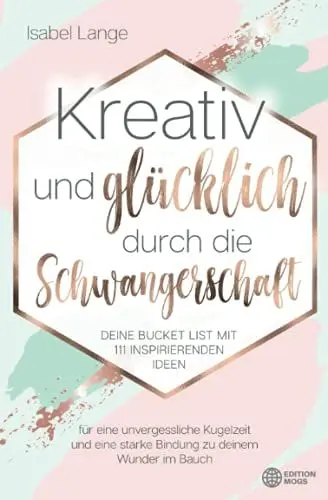 Produktbild: Kreativ und glücklich durch die Schwangerschaft: Deine Bucket List mit 111 inspirierenden Ideen für eine unvergessliche Kugelzeit und eine starke Bindung zu deinem Wunder im Bauch
