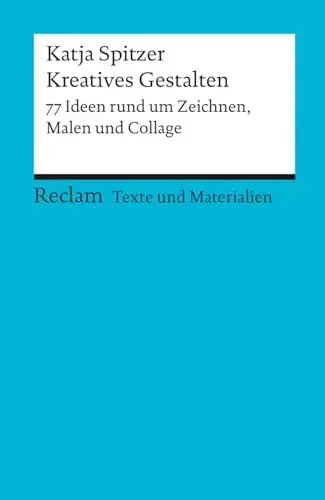 Produktbild: Kreatives Gestalten. 77 Ideen rund um Zeichnen, Malen und Collage. Texte und Materialien für den Unterricht: Spitzer, Katja – Erläuterungen·· Vorbereitung – 15079 (Reclams Universal-Bibliothek)