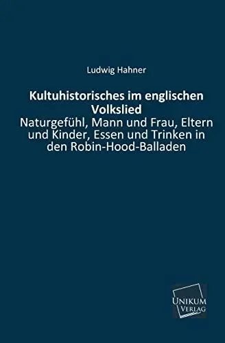 Produktbild: Kultuhistorisches im englischen Volkslied: Naturgefühl, Mann und Frau, Eltern und Kinder, Essen und Trinken in den Robin-Hood-Balladen