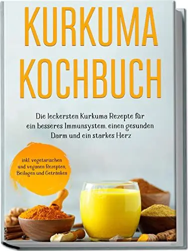 Produktbild: Kurkuma Kochbuch: Die leckersten Kurkuma Rezepte für ein besseres Immunsystem, einen gesunden Darm und ein starkes Herz | inkl. vegetarischen und veganen Rezepten, Beilagen und Getränken