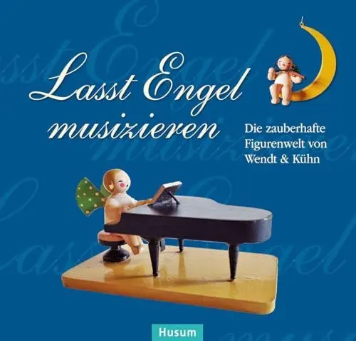 Produktbild: Lasst Engel musizieren: Die zauberhafte Figurenwelt von Wendt & Kühn