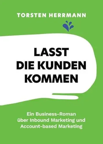 Produktbild: Lasst die Kunden kommen: Ein Business-Roman über Inbound Marketing und Account-based Marketing