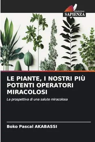 Produktbild: LE PIANTE, I NOSTRI PIÙ POTENTI OPERATORI MIRACOLOSI: La prospettiva di una salute miracolosa