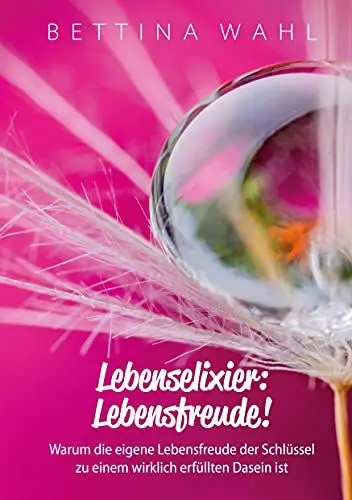 Produktbild: Lebenselixier: Lebensfreude!: Warum die eigene Lebensfreude der Schlüssel zu einem wirklich erfüllten Dasein ist