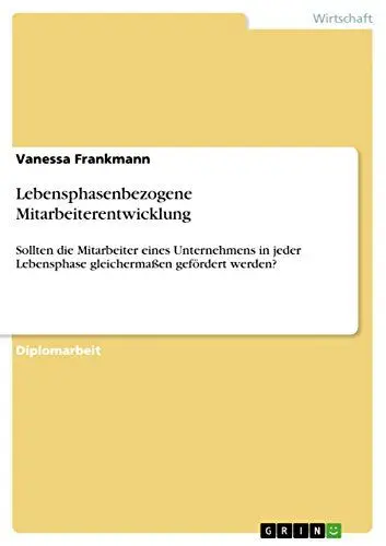Produktbild: Lebensphasenbezogene Mitarbeiterentwicklung: Sollten die Mitarbeiter eines Unternehmens in jeder Lebensphase gleichermaßen gefördert werden?