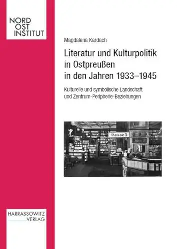 Produktbild: Literatur und Kulturpolitik in Ostpreußen in den Jahren 1933–1945: Kulturelle und symbolische Landschaft im Kontext von Zentrum-Peripherie-Beziehungen (Veröffentlichungen des Nordost-Instituts)