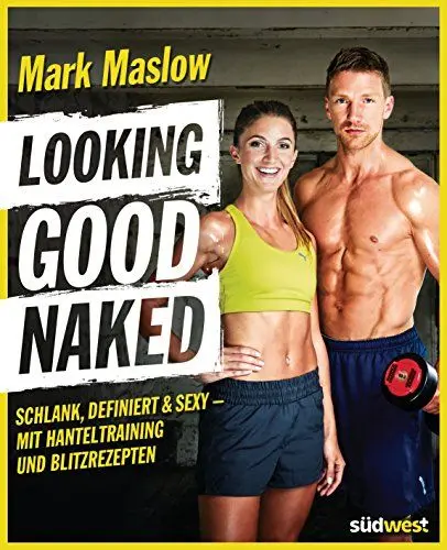 Produktbild: Looking good naked: Schlank, definiert & sexy – mit Plänen für's Hanteltraining und den besten Rezepten zum Abnehmen und für den Muskelaufbau