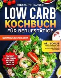 Produktbild: Low Carb Kochbuch für Berufstätige: +100 schnelle, einfache und leckere Rezepte für Menschen mit wenig Zeit, zusammen mit einem 21-tägigen Ernährungsplan für maximale Energie ohne Kompromisse