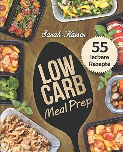 Produktbild: Low Carb Meal Prep: Vorkochen, aufbewahren & mitnehmen - Das Kochbuch mit 55 leckeren Rezepten zum Abnehmen und Zeit sparen (ideal für Berufstätige, Studenten und Sportler)