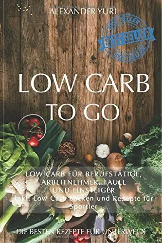 Produktbild: Low Carb To Go: Low Carb für Berufstätige, Arbeitnehmer, Faule und Einsteiger (inkl. Low Carb backen und Rezepte für Sportler)