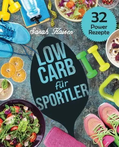 Produktbild: Low Carb für Sportler: Optimale Leistung und Gesundheit - Grundlagen der Sportlerernährung für Einsteiger und Athleten (inkl. 32 leckerer Power-Rezepte)