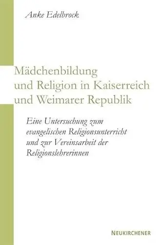 Produktbild: Mädchenbildung und Religion in Kaiserreich und Weimarer Republik: Eine Untersuchung zum evangelischen Religionsunterricht und zur Vereinsarbeit der Religionslehrerinnen