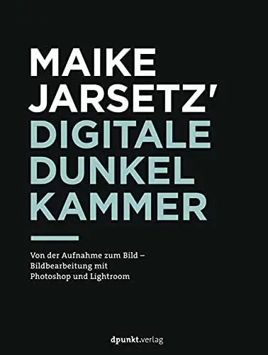 Produktbild: Maike Jarsetz' digitale Dunkelkammer: Von der Aufnahme zum Bild – Bildbearbeitung mit Photoshop und Lightroom