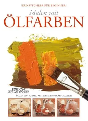 Produktbild: Malen mit Ölfarben: Erste Schritte in die Welt der Malerei - einfach und anschaulich: Malen von Anfang an - einfach und anschaulich (Kunstführer für Beginner)