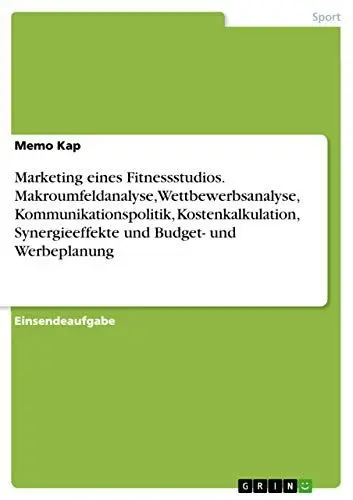 Produktbild: Marketing eines Fitnessstudios. Makroumfeldanalyse, Wettbewerbsanalyse, Kommunikationspolitik, Kostenkalkulation, Synergieeffekte und Budget- und Werbeplanung