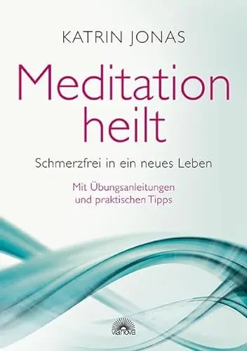 Produktbild: Meditation heilt: Schmerzfrei in ein neues Leben, mit Übungsanleitungen und praktischen Tipps