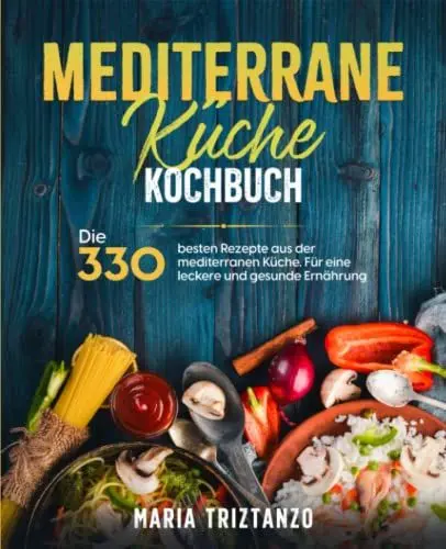 Produktbild: Mediterrane Küche Kochbuch: Die 330 besten Rezepte aus der mediterranen Küche. Für eine leckere und gesunde Ernährung.