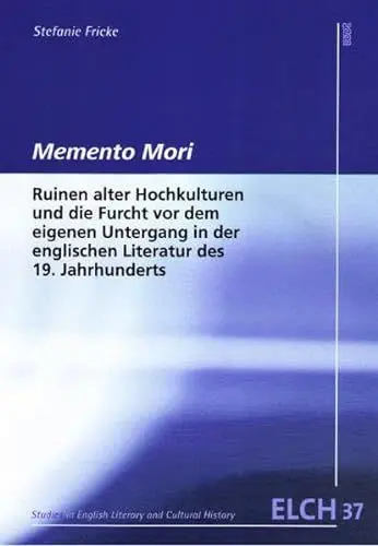 Produktbild: Memento Mori: Ruinen alter Hochkulturen und die Furcht vor dem eigenen Untergang in der englischen Literatur des 19. Jahrhunderts (Studies in English ... Literatur- und Kulturwissenschaft (ELK))