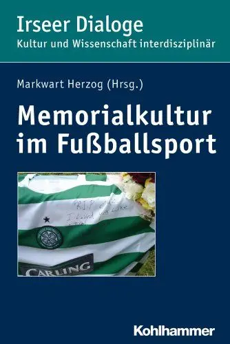 Produktbild: Memorialkultur im Fußballsport: Medien, Rituale und Praktiken des Erinnerns, Gedenkens und Vergessens (Irseer Dialoge: Kultur und Wissenschaft interdisziplinär, 17, Band 17)