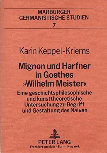 Produktbild: Mignon und Harfner in Goethes «Wilhelm Meister»: Eine geschichtsphilosophische und kunsttheoretische Untersuchung zu Begriff und Gestaltung des Naiven (Marburger germanistische Studien, Band 7)