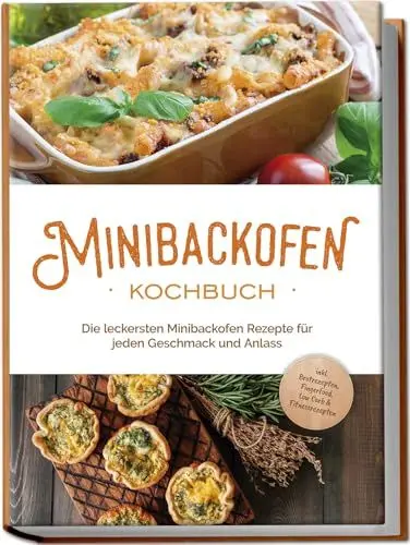 Produktbild: Minibackofen Kochbuch: Die leckersten Minibackofen Rezepte für jeden Geschmack und Anlass - inkl. Brotrezepten, Fingerfood, Low Carb & Fitnessrezepten