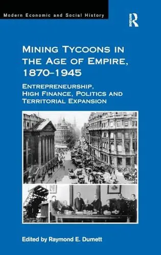 Produktbild: Mining Tycoons in the Age of Empire, 1870–1945: Entrepreneurship, High Finance, Politics and Territorial Expansion (Modern Economic and Social History)