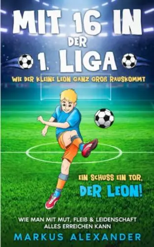 Produktbild: Mit 16 in der 1. Liga: Wie der kleine Leon ganz groß rauskommt - Wie man mit Mut, Fleiß & Leidenschaft alles erreichen kann - Ein Schuss ein Tor, der Leon! (fussball geschenke jungen, Band 1)