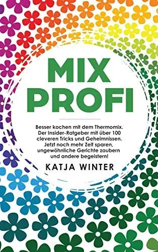 Produktbild: Mixprofi: Besser kochen mit dem Thermomix. Der Insider-Ratgeber mit über 100 cleveren Tricks und Geheimnissen. Jetzt noch mehr Zeit sparen, ungewöhnliche Gerichte zaubern und andere begeistern!