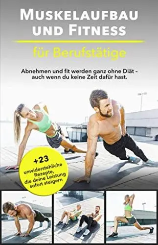 Produktbild: Muskelaufbau und Fitness für Berufstätige: Abnehmen und fit werden ganz ohne Diät – auch wenn du keine Zeit dafür hast. Bonus: 23 unwiderstehliche Rezepte, die deine Leistung sofort steigern.