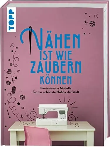 Produktbild: Nähen ist wie zaubern können: Fantasievolle Modelle für das schönste Hobby der Welt